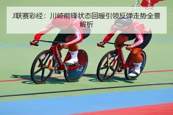 J联赛彩经:川崎前锋状态回暖引领反弹走势全景解析